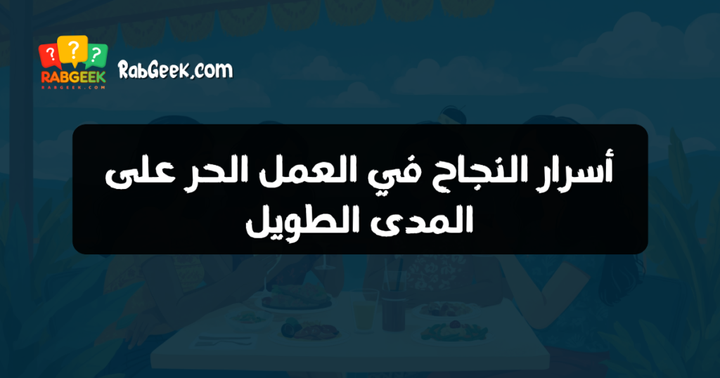أسرار النجاح في العمل الحر على المدى الطويل
