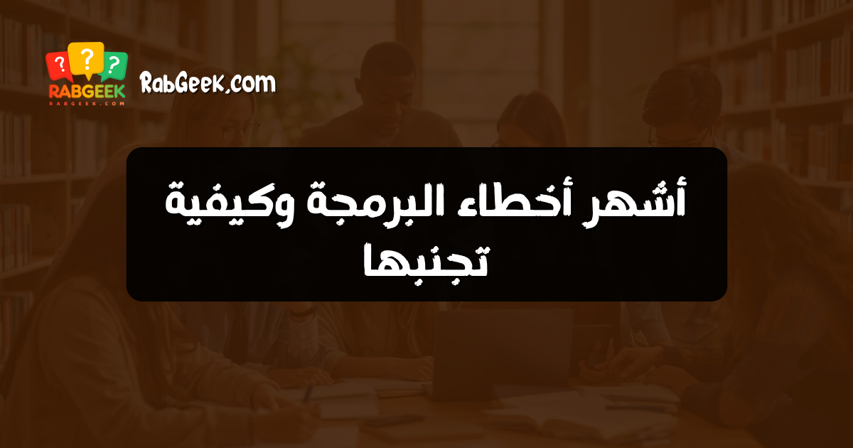 أشهر أخطاء البرمجة وكيفية تجنبها