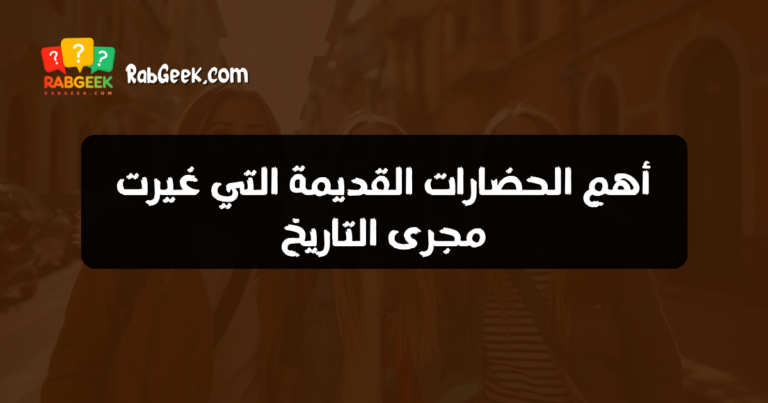 أهم الحضارات القديمة التي غيرت مجرى التاريخ