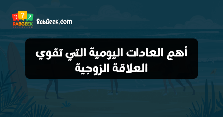 أهم العادات اليومية التي تقوي العلاقة الزوجية