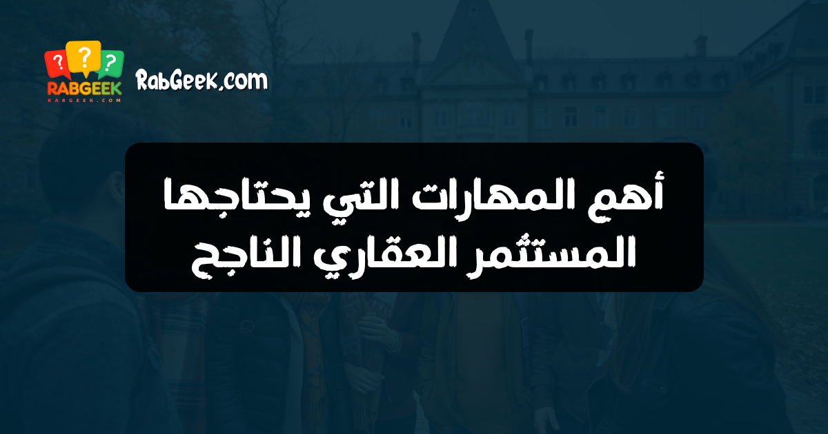 أهم المهارات التي يحتاجها المستثمر العقاري الناجح
