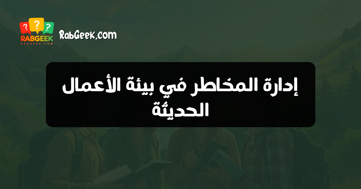 إدارة المخاطر في بيئة الأعمال الحديثة