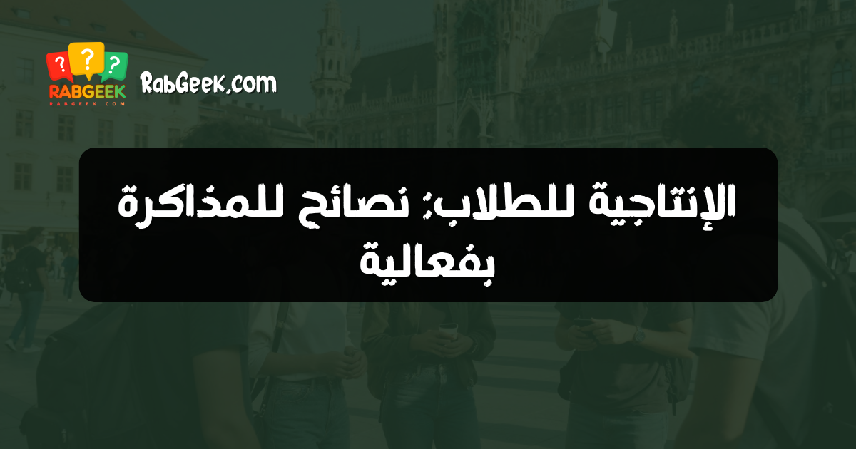 الإنتاجية للطلاب: نصائح للمذاكرة بفعالية