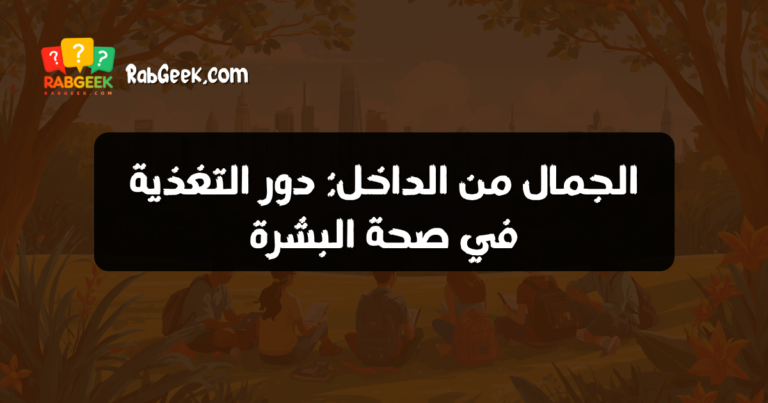 الجمال من الداخل: دور التغذية في صحة البشرة