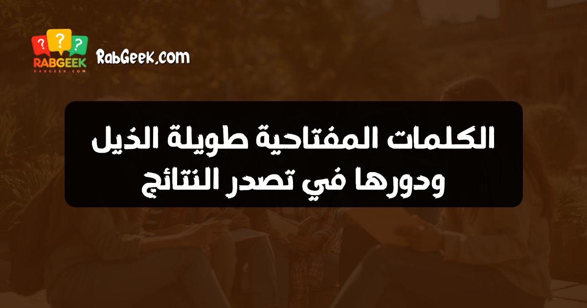 الكلمات المفتاحية طويلة الذيل ودورها في تصدر النتائج