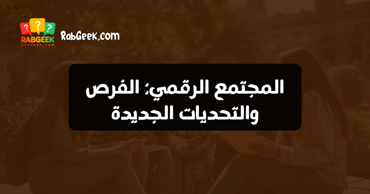 المجتمع الرقمي: الفرص والتحديات الجديدة