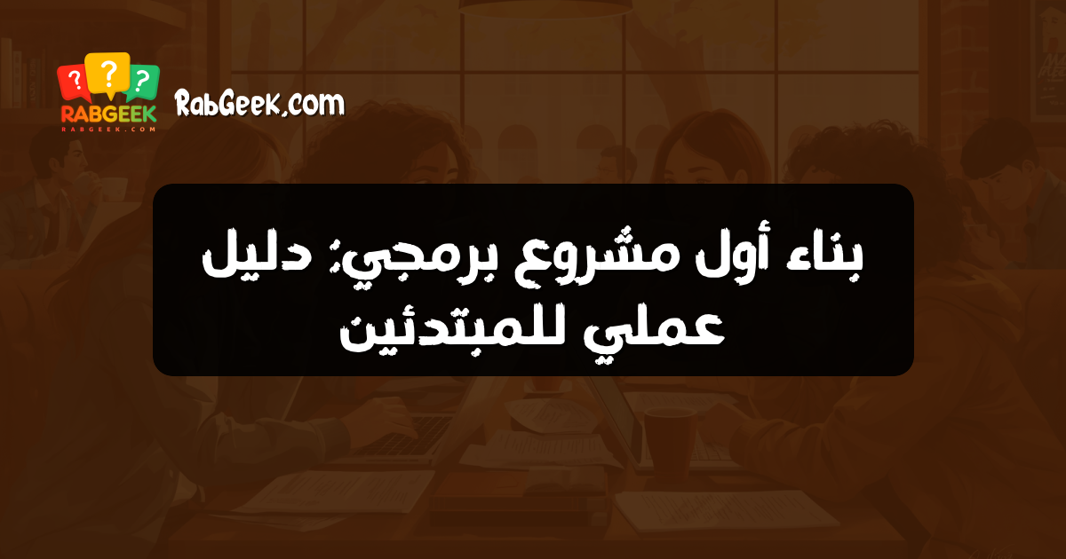 بناء أول مشروع برمجي: دليل عملي للمبتدئين