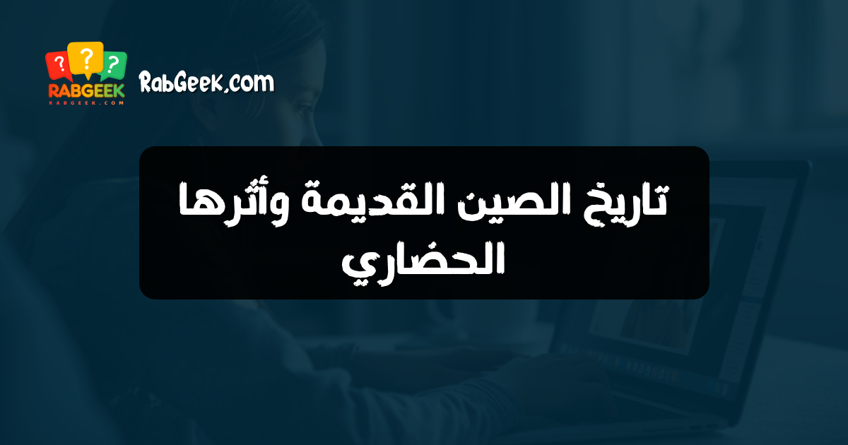 تاريخ الصين القديمة وأثرها الحضاري