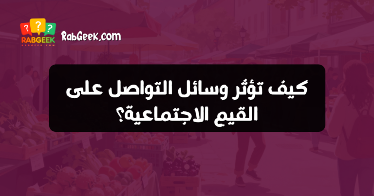 كيف تؤثر وسائل التواصل على القيم الاجتماعية؟