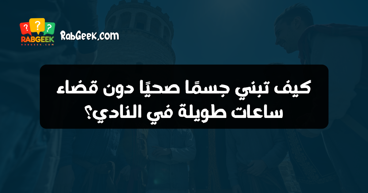 كيف تبني جسمًا صحيًا دون قضاء ساعات طويلة في النادي؟
