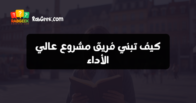 كيف تبني فريق مشروع عالي الأداء