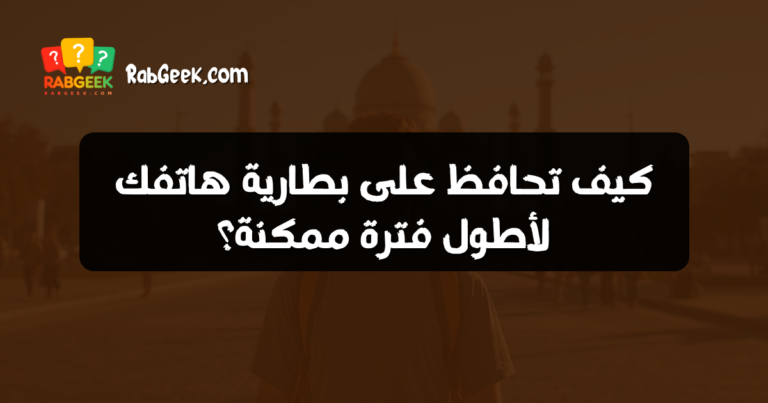 كيف تحافظ على بطارية هاتفك لأطول فترة ممكنة؟