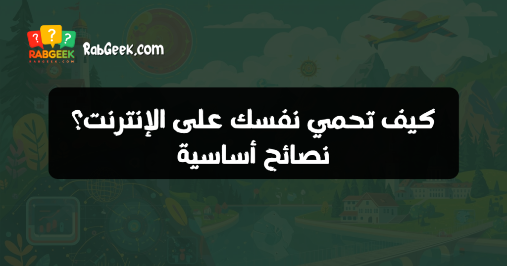 كيف تحمي نفسك على الإنترنت؟ نصائح أساسية