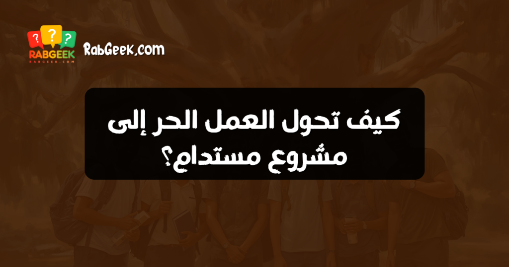 كيف تحول العمل الحر إلى مشروع مستدام؟
