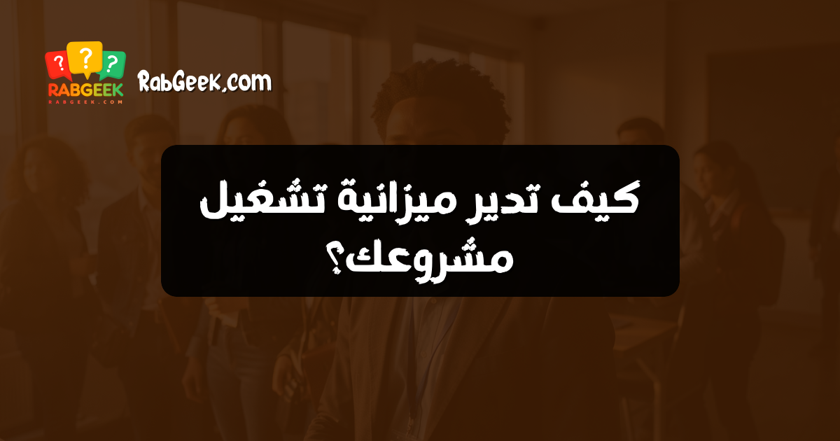 كيف تدير ميزانية تشغيل مشروعك؟