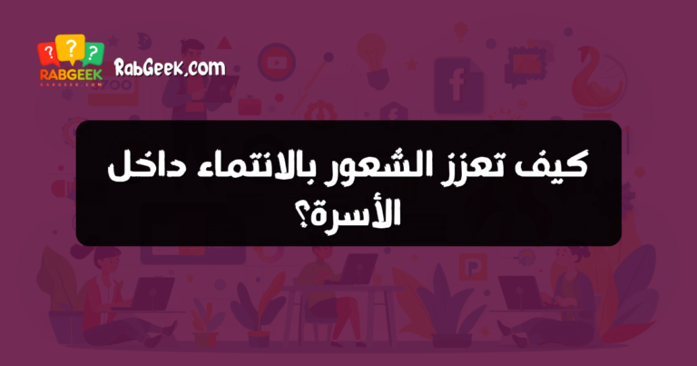 كيف تعزز الشعور بالانتماء داخل الأسرة؟