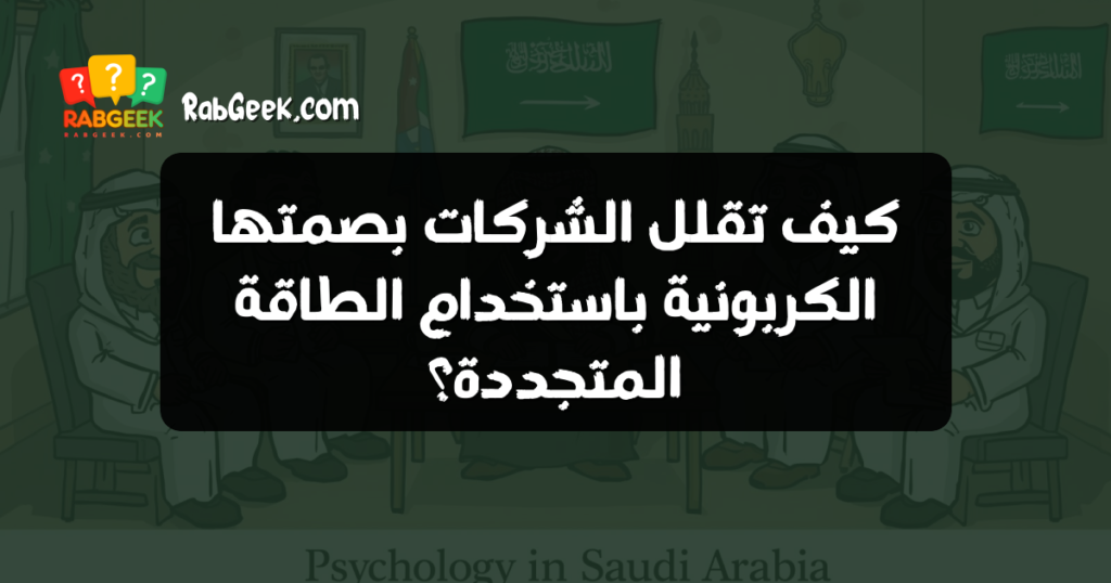 كيف تقلل الشركات بصمتها الكربونية باستخدام الطاقة المتجددة؟