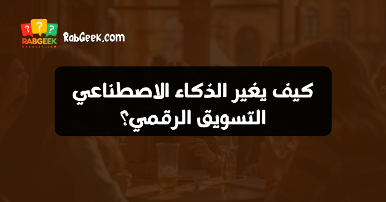كيف يغير الذكاء الاصطناعي التسويق الرقمي؟