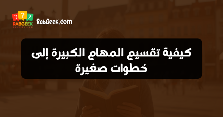 كيفية تقسيم المهام الكبيرة إلى خطوات صغيرة